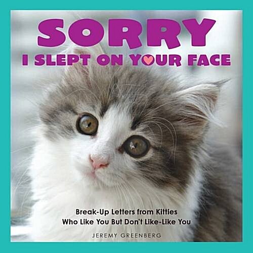 Sorry I Slept on Your Face: Breakup Letters from Kitties Who Like You But Dont Like-Like You (Paperback)