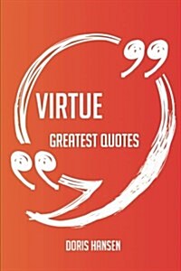 Virtue Greatest Quotes - Quick, Short, Medium or Long Quotes. Find the Perfect Virtue Quotations for All Occasions - Spicing Up Letters, Speeches, and (Paperback)