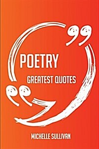 Poetry Greatest Quotes - Quick, Short, Medium or Long Quotes. Find the Perfect Poetry Quotations for All Occasions - Spicing Up Letters, Speeches, and (Paperback)