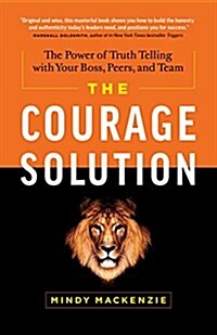 The Courage Solution: The Power of Truth Telling with Your Boss, Peers, and Team (Hardcover)