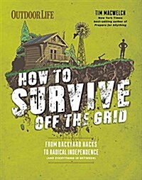 How to Survive Off the Grid: From Backyard Homesteads to Bunkers (and Everything in Between) (Paperback)