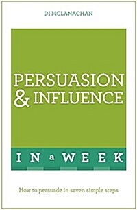 Persuasion And Influence In A Week : How To Persuade In Seven Simple Steps (Paperback)