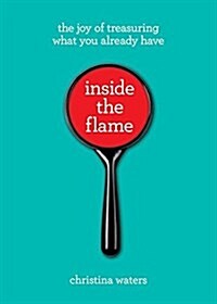 Inside the Flame: The Joy of Treasuring What You Already Have (Paperback)