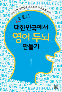 (어딘가에 숨어있을 초보보다 더 초보를 위한) 오로지 대한민국에서 영어 두뇌 만들기 