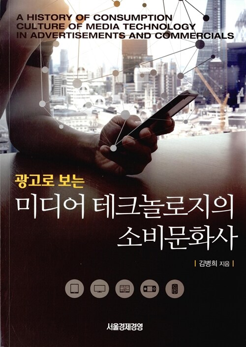 광고로 보는 미디어 테크놀로지의 소비문화사 = (A)History of consumption culture of media technology in advertisements and commercials 표지이미지
