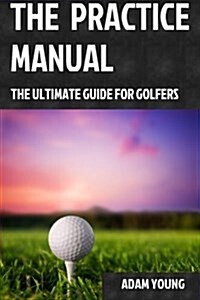 The Practice Manual: The Ultimate Guide for Golfers (Paperback, 1)