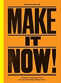 Make It Now! : Creative Inspiration and the Art of Getting Things Done (Hardcover)