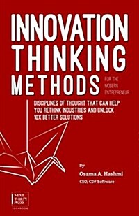 Innovation Thinking Methods for the Modern Entrepreneur: Disciplines of Thought That Can Help You Rethink Industries and Unlock 10x Better Solutions (Paperback)