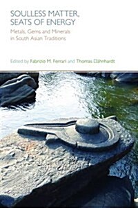 Soulless Matter, Seats of Energy : Metals, Gems and Minerals in South Asian Traditions (Paperback)