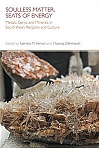 Soulless Matter, Seats of Energy : Metals, Gems and Minerals in South Asian Religions and Culture (Hardcover)