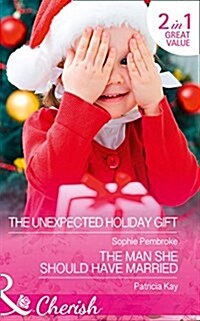 The Unexpected Holiday Gift : The Unexpected Holiday Gift / The Man She Should Have Married (Paperback)