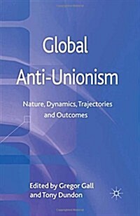 Global Anti-Unionism: Nature, Dynamics, Trajectories and Outcomes (Paperback, 2013)