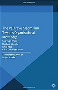Towards Organizational Knowledge: The Pioneering Work of Ikujiro Nonaka (Paperback, 2013)