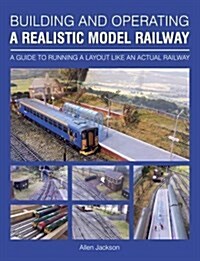 Building and Operating a Realistic Model Railway : A Guide to Running a Layout Like an Actual Railway (Paperback)