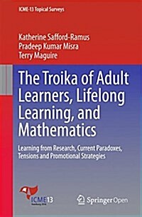 The Troika of Adult Learners, Lifelong Learning, and Mathematics: Learning from Research, Current Paradoxes, Tensions and Promotional Strategies (Paperback, 2016)