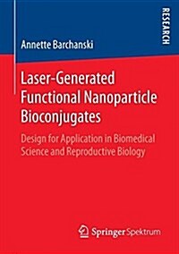 Laser-Generated Functional Nanoparticle Bioconjugates: Design for Application in Biomedical Science and Reproductive Biology (Paperback, 2016)