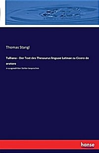 Tulliana - Der Text des Thesaurus linguae Latinae zu Cicero de oratore: in ausgew?lten Stellen besprochen (Paperback)