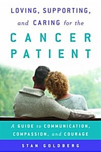 Loving, Supporting, and Caring for the Cancer Patient: A Guide to Communication, Compassion, and Courage (Hardcover)