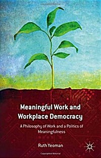Meaningful Work and Workplace Democracy: A Philosophy of Work and a Politics of Meaningfulness (Paperback, 2014)