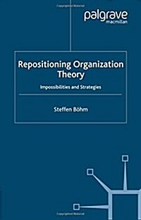 Repositioning Organization Theory: Impossibilities and Strategies (Paperback, 2006)