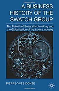 A Business History of the Swatch Group: The Rebirth of Swiss Watchmaking and the Globalization of the Luxury Industry (Paperback, 2014)