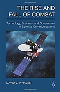 The Rise and Fall of COMSAT: Technology, Business, and Government in Satellite Communications (Paperback, 2014)