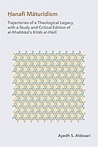 The Hanafi Maturidism : Trajectories of a Theological Legacy, with a Study and Critical Edition of Al-Khabbazis Kitab Al-Hadi (Hardcover)