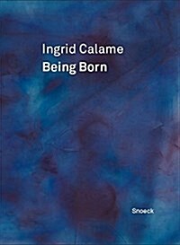 Ingrid Calame: Being Born: Kienbaum Artistss Book 2016 (Hardcover)