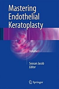 Mastering Endothelial Keratoplasty: Dsaek, Dmek, E-Dmek, Pdek, Air Pump-Assisted Pdek and Others, Volume I (Hardcover, 2016)
