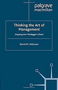 Thinking the Art of Management: Stepping Into Heideggers Shoes (Paperback, 2007)