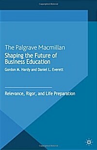 Shaping the Future of Business Education: Relevance, Rigor, and Life Preparation (Paperback, 2013)