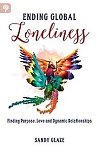 Ending Global Loneliness: Finding Purpose, Love and Dynamic Relationships (Paperback)