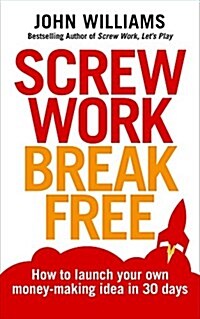 Screw Work Break Free : How to Launch Your Own Money-Making Idea in 30 Days (Paperback)