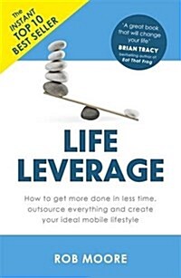 Life Leverage : How to Get More Done in Less Time, Outsource Everything & Create Your Ideal Mobile Lifestyle (Paperback)