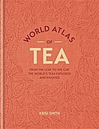 World Atlas of Tea : From the leaf to the cup, the worlds teas explored and enjoyed (Hardcover)
