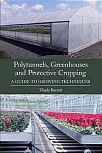 Polytunnels, Greenhouses and Protective Cropping : A Guide to Growing Techniques (Paperback)