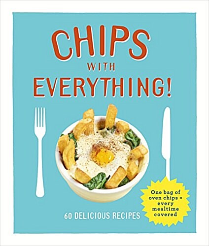 Chips with Everything : One Bag of Oven Chips = Every Mealtime Covered - 60 Delicious Recipes (Hardcover)