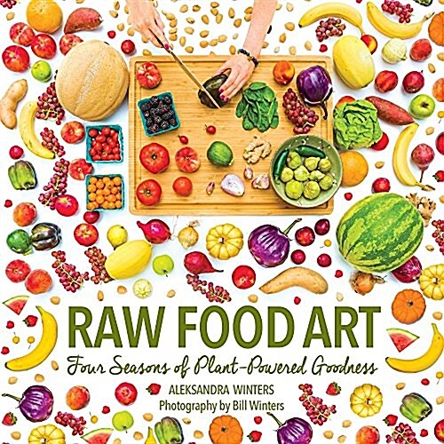 Raw Food Art: Four Seasons of Plant-Powered Goodness (Paperback)