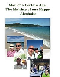 Man of a Certain Age: The Making of One Happy Alcoholic (Paperback)