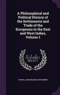 A Philosophical and Political History of the Settlements and Trade of the Europeans in the East and West Indies, Volume 1 (Hardcover)