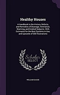 Healthy Houses: A Handbook to the History, Defects, and Remedies of Drainage, Ventilation, Warming, and Kindred Subjects. with Estimat (Hardcover)