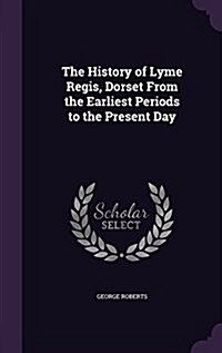 The History of Lyme Regis, Dorset from the Earliest Periods to the Present Day (Hardcover)