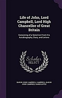 Life of John, Lord Campbell, Lord High Chancellor of Great Britain: Consisting of a Selection from His Autobiography, Diary, and Letters (Hardcover)