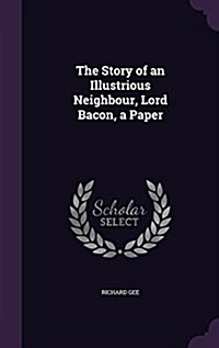 The Story of an Illustrious Neighbour, Lord Bacon, a Paper (Hardcover)