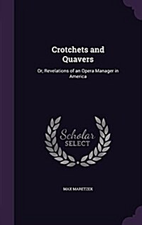 Crotchets and Quavers: Or, Revelations of an Opera Manager in America (Hardcover)