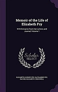 Memoir of the Life of Elizabeth Fry: With Extracts from Her Letters and Journal, Volume 1 (Hardcover)