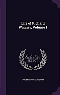 Life of Richard Wagner, Volume 1 (Hardcover)