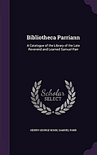 Bibliotheca Parriann: A Catalogue of the Library of the Late Reverend and Learned Samuel Parr (Hardcover)