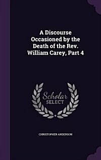 A Discourse Occasioned by the Death of the REV. William Carey, Part 4 (Hardcover)