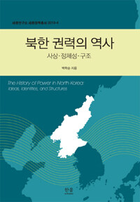 북한 권력의 역사 :사상·정체성·구조 =(The) history of power in north korea : ideas, identities, and structures  